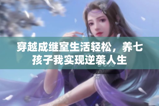 穿越成继室生活轻松，养七孩子我实现逆袭人生