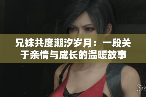 兄妹共度潮汐岁月：一段关于亲情与成长的温暖故事