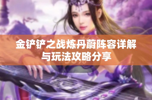 金铲铲之战炼丹蔚阵容详解与玩法攻略分享