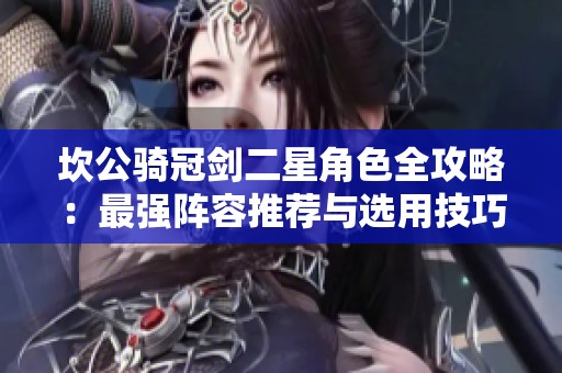 坎公骑冠剑二星角色全攻略：最强阵容推荐与选用技巧解析