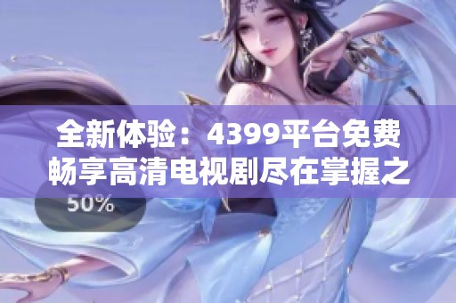 全新体验：4399平台免费畅享高清电视剧尽在掌握之中