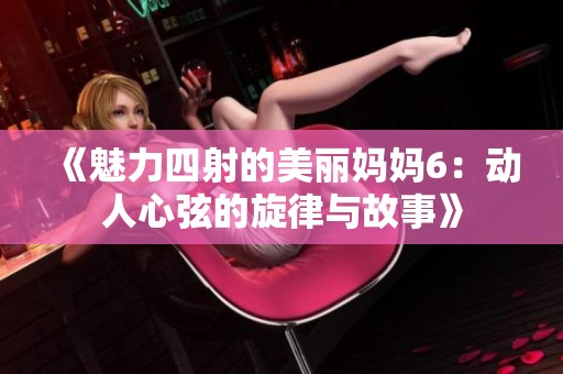 《魅力四射的美丽妈妈6：动人心弦的旋律与故事》