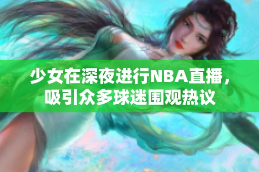 少女在深夜进行NBA直播，吸引众多球迷围观热议