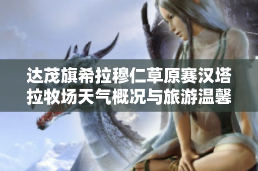 达茂旗希拉穆仁草原赛汉塔拉牧场天气概况与旅游温馨提示总汇