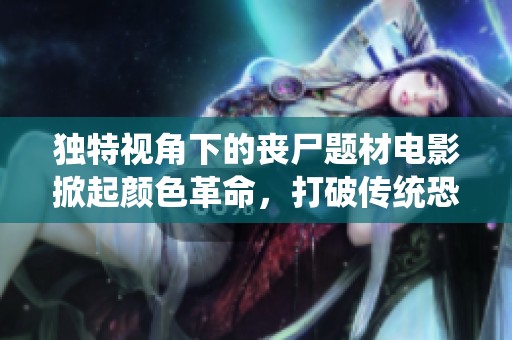 独特视角下的丧尸题材电影掀起颜色革命，打破传统恐怖界限