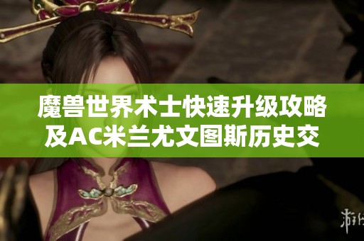 魔兽世界术士快速升级攻略及AC米兰尤文图斯历史交锋回顾