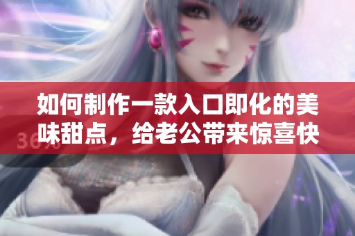 如何制作一款入口即化的美味甜点，给老公带来惊喜快乐