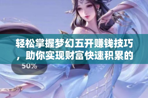 轻松掌握梦幻五开赚钱技巧，助你实现财富快速积累的方法揭秘