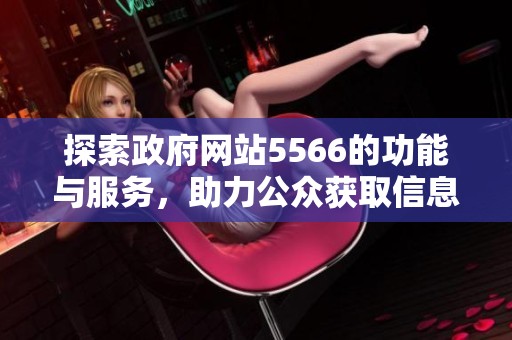 探索政府网站5566的功能与服务，助力公众获取信息与资源