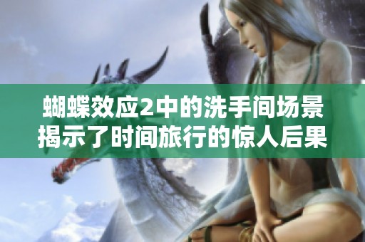 蝴蝶效应2中的洗手间场景揭示了时间旅行的惊人后果与意外发展