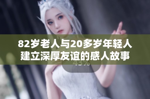 82岁老人与20多岁年轻人建立深厚友谊的感人故事