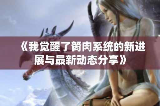 《我觉醒了胬肉系统的新进展与最新动态分享》