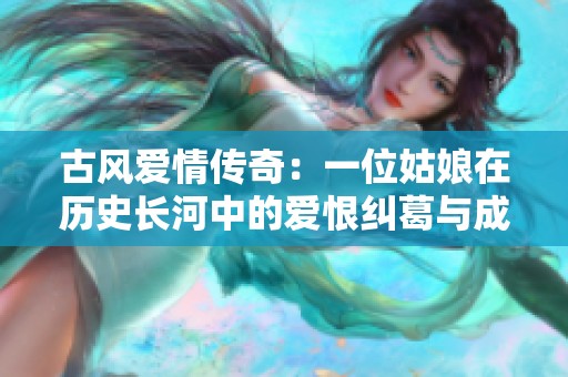 古风爱情传奇：一位姑娘在历史长河中的爱恨纠葛与成长故事