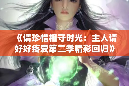 《请珍惜相守时光：主人请好好疼爱第二季精彩回归》