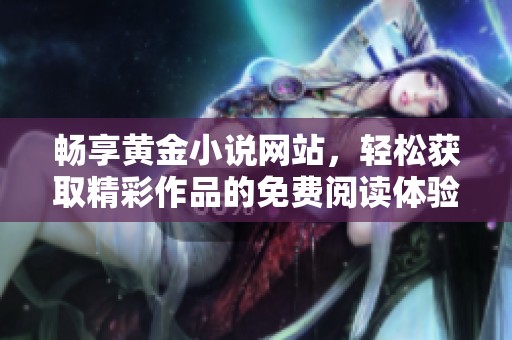 畅享黄金小说网站，轻松获取精彩作品的免费阅读体验