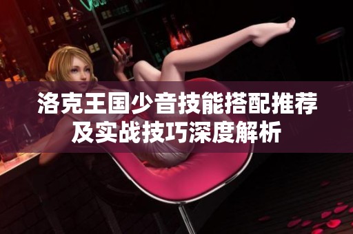 洛克王国少音技能搭配推荐及实战技巧深度解析