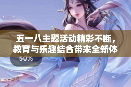 五一八主题活动精彩不断，教育与乐趣结合带来全新体验