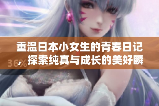 重温日本小女生的青春日记，探索纯真与成长的美好瞬间