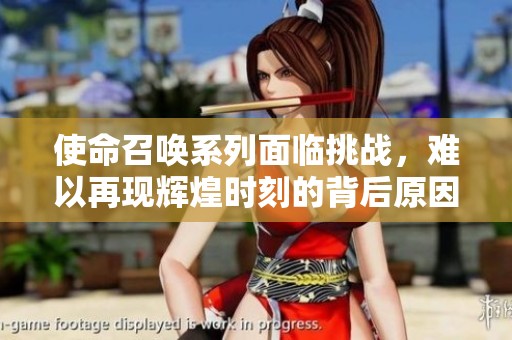 使命召唤系列面临挑战，难以再现辉煌时刻的背后原因解析