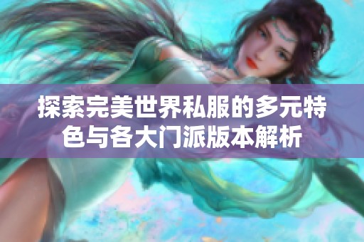 探索完美世界私服的多元特色与各大门派版本解析