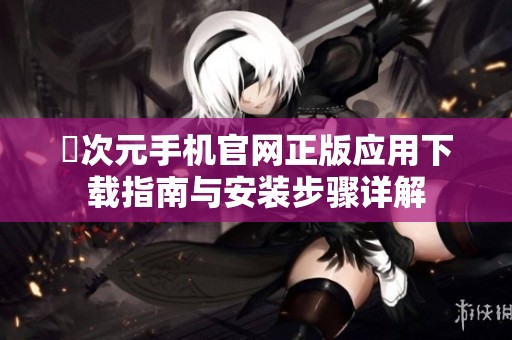 囧次元手机官网正版应用下载指南与安装步骤详解