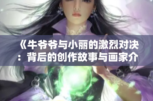 《牛爷爷与小丽的激烈对决：背后的创作故事与画家介绍》