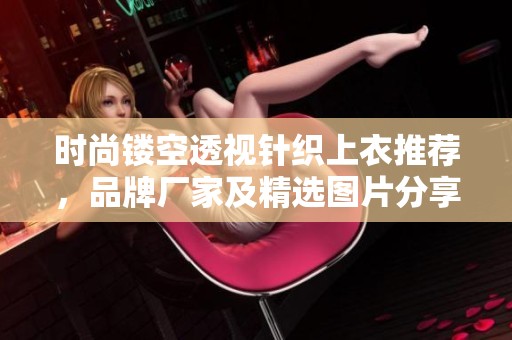 时尚镂空透视针织上衣推荐，品牌厂家及精选图片分享