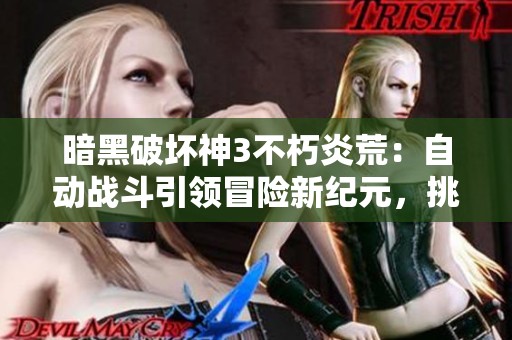 暗黑破坏神3不朽炎荒：自动战斗引领冒险新纪元，挑战不断升级