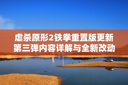 虐杀原形2铁拳重置版更新第三弹内容详解与全新改动分析