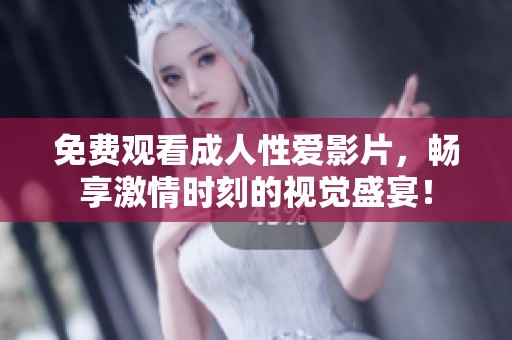 免费观看成人性爱影片，畅享激情时刻的视觉盛宴！