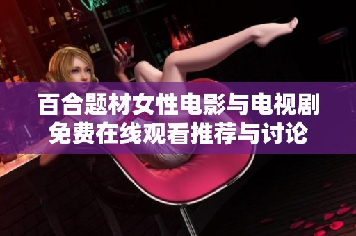 百合题材女性电影与电视剧免费在线观看推荐与讨论