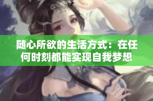 随心所欲的生活方式：在任何时刻都能实现自我梦想