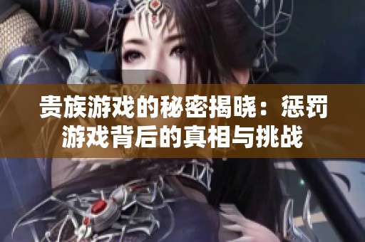 贵族游戏的秘密揭晓：惩罚游戏背后的真相与挑战