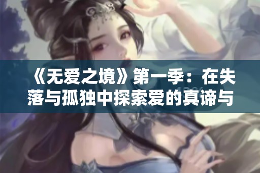 《无爱之境》第一季：在失落与孤独中探索爱的真谛与人际关系的复杂性