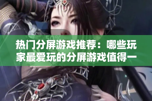 热门分屏游戏推荐：哪些玩家最爱玩的分屏游戏值得一试