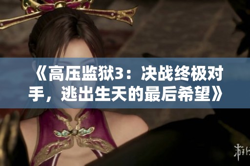 《高压监狱3：决战终极对手，逃出生天的最后希望》