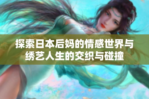 探索日本后妈的情感世界与绣艺人生的交织与碰撞