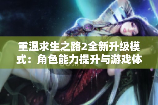 重温求生之路2全新升级模式：角色能力提升与游戏体验深度分析