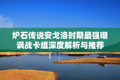 炉石传说安戈洛时期最强嘲讽战卡组深度解析与推荐