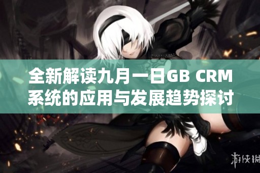 全新解读九月一日GB CRM系统的应用与发展趋势探讨