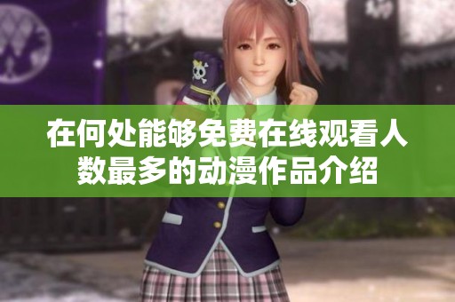 在何处能够免费在线观看人数最多的动漫作品介绍
