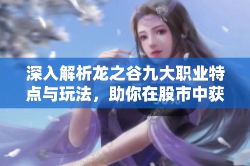 深入解析龙之谷九大职业特点与玩法，助你在股市中获取成功