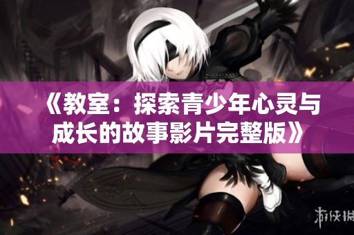 《教室：探索青少年心灵与成长的故事影片完整版》