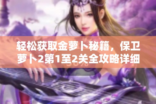 轻松获取金萝卜秘籍，保卫萝卜2第1至2关全攻略详细解读