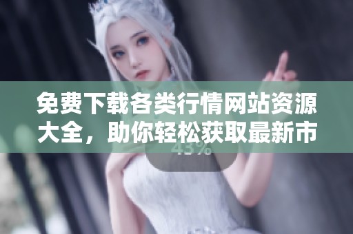 免费下载各类行情网站资源大全，助你轻松获取最新市场资讯