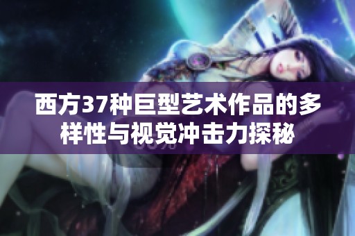 西方37种巨型艺术作品的多样性与视觉冲击力探秘