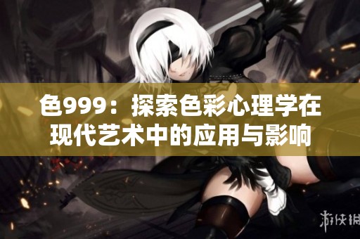 色999：探索色彩心理学在现代艺术中的应用与影响