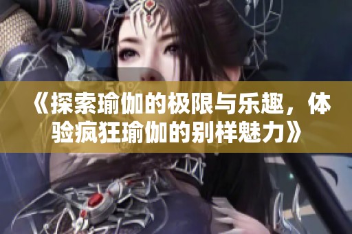 《探索瑜伽的极限与乐趣，体验疯狂瑜伽的别样魅力》