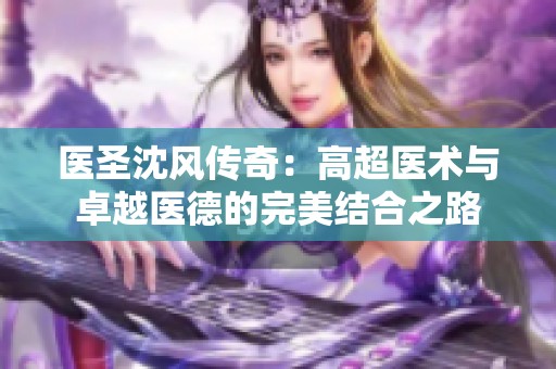 医圣沈风传奇：高超医术与卓越医德的完美结合之路