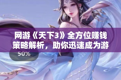 网游《天下3》全方位赚钱策略解析，助你迅速成为游戏富豪